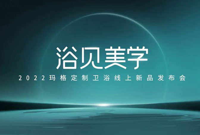 浴見美學  2022瑪格定制衛(wèi)浴線上新品發(fā)布會圓滿收官！瑪格大家居戰(zhàn)略再啟新篇章